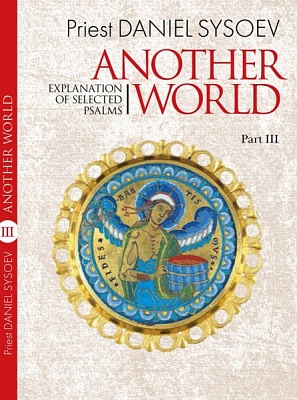 Explanation of Selected Psalms. In Four Parts. Part 3: Another World. Priest Daniel Sysoev