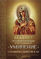 Акафист Пресвятой Богородице Умиление Серафимо-Дивеевская в честь иконы Ее