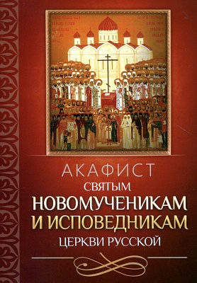 Акафист Святым новомученикам и исповедникам Церкви Русской