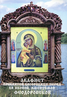 Акафист Пресвятой Богородице Феодоровская перед Ея иконой
