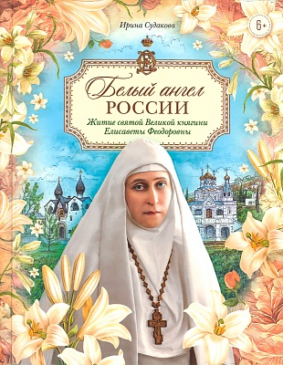 Белый ангел России. Житие святой Великой княгини Елисаветы Феодоровны