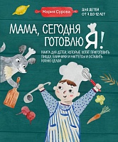 Мама, сегодня готовлю Я! Книга для детей от 7 до 12 лет
