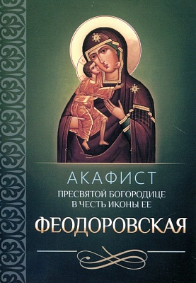 Акафист Пресвятой Богородице Феодоровская в честь иконы Ее