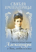 Святая императрица: страстотерпица царица Александра о Боге, любви и семье