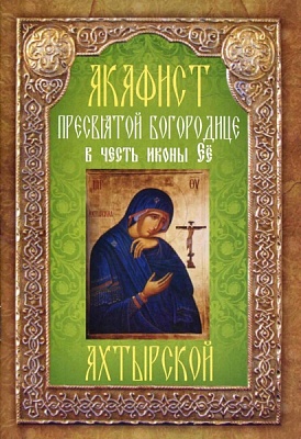 Акафист Пресвятой Богородице Ахтырской, в честь иконы Ее