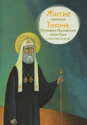 Житие святителя Тихона Патриарха Московского и всея Руси в пересказе для детей