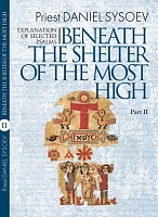 Explanation of Selected Psalms. In Four Parts. Part 2: Beneath the Shelter of the Most High. Priest Daniel Sysoev