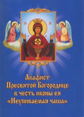 Акафист Пресвятой Богородице Неупиваемая Чаша в честь иконы Ея