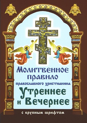 Молитвенное правило православного христианина. Утреннее и вечернее (крупный шрифт)