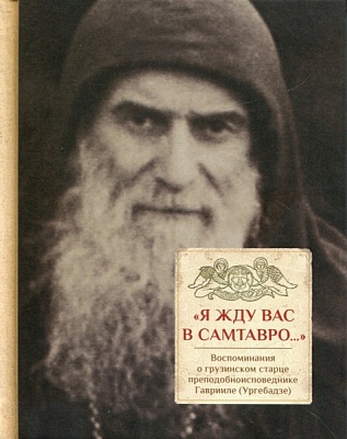 Я жду вас в Самтавро... Воспоминания о грузинском старце преподобноисповеднике Гаврииле (Ургебадзе)