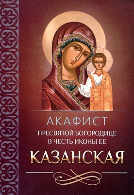 Акафист Пресвятой Богородице Казанская в честь иконы Ее