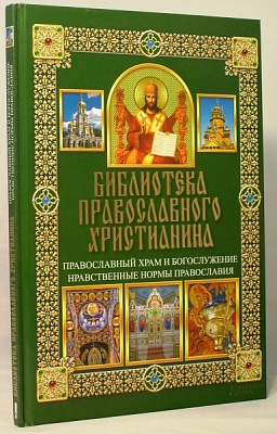 Православный храм и богослужение. Нравственные нормы Православия. Библиотека православного христианина
